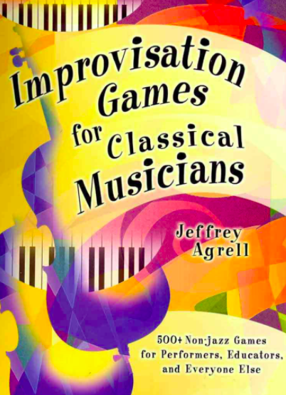 Improvisation Games for Classical Musicians 500+ Non-jazz Games for Performers, Educators, and Everyone Else